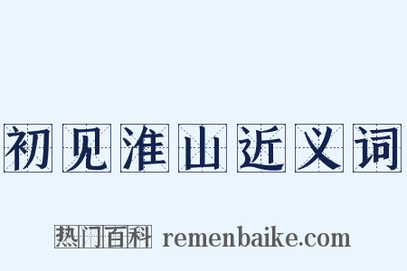 初见淮山近义词是什么意思的图片